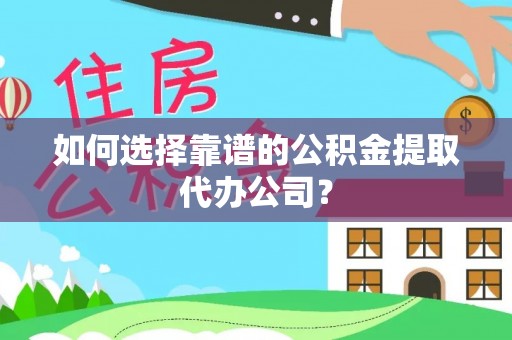 建昌如何选择靠谱的公积金提取代办公司？