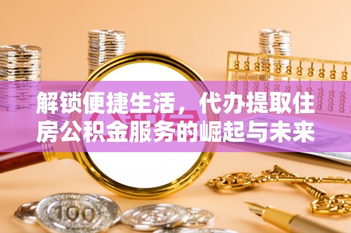 建昌解锁便捷生活，代办提取住房公积金服务的崛起与未来