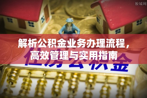 建昌解析公积金业务办理流程，高效管理与实用指南
