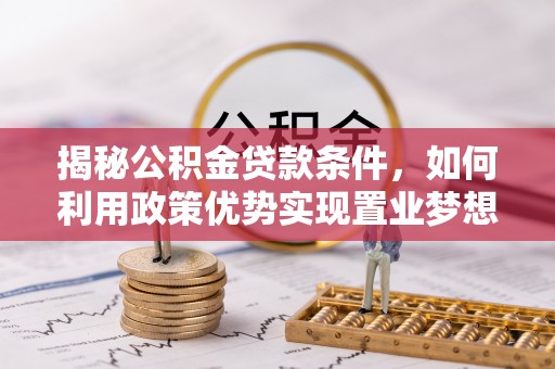 建昌揭秘公积金贷款条件，如何利用政策优势实现置业梦想