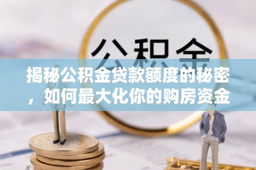 建昌揭秘公积金贷款额度的秘密，如何最大化你的购房资金