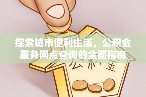 建昌探索城市便利生活，公积金服务网点查询的全面指南