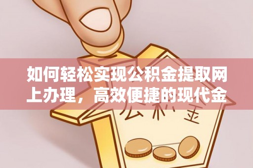 建昌如何轻松实现公积金提取网上办理，高效便捷的现代金融服务