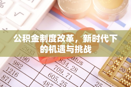 建昌公积金制度改革，新时代下的机遇与挑战