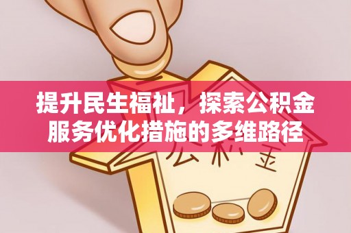 建昌提升民生福祉，探索公积金服务优化措施的多维路径