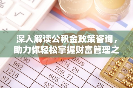 建昌深入解读公积金政策咨询，助力你轻松掌握财富管理之道