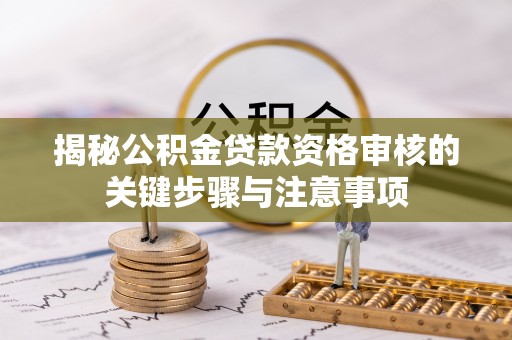 建昌揭秘公积金贷款资格审核的关键步骤与注意事项