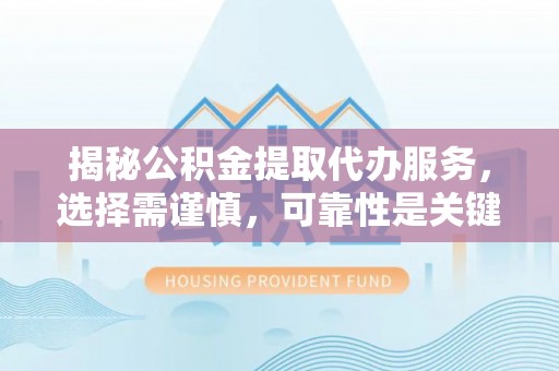建昌揭秘公积金提取代办服务，选择需谨慎，可靠性是关键