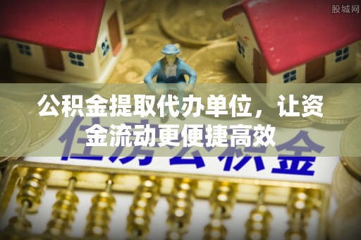 建昌公积金提取代办单位，让资金流动更便捷高效