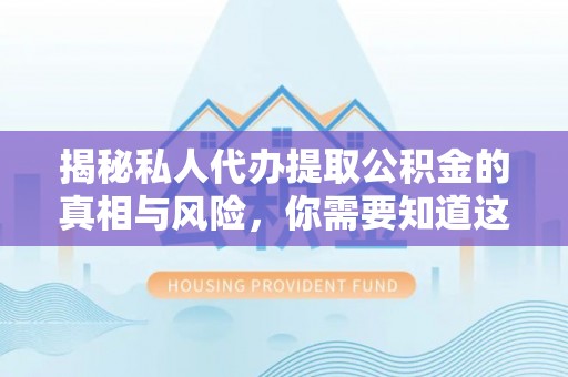 建昌揭秘私人代办提取公积金的真相与风险，你需要知道这些！