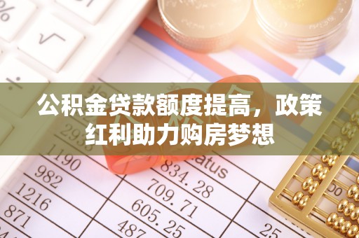 建昌公积金贷款额度提高，政策红利助力购房梦想