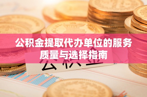 建昌公积金提取代办单位的服务质量与选择指南