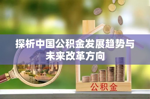 建昌探析中国公积金发展趋势与未来改革方向