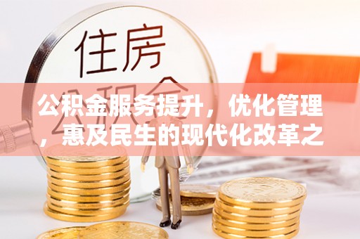 建昌公积金服务提升，优化管理，惠及民生的现代化改革之路