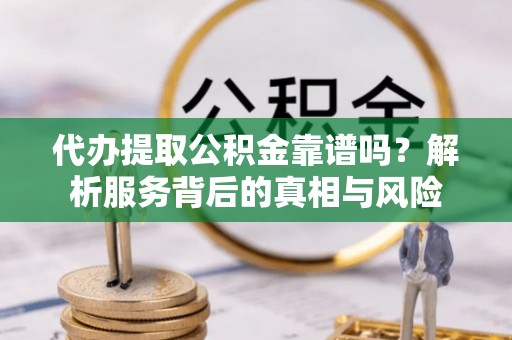 建昌代办提取公积金靠谱吗？解析服务背后的真相与风险