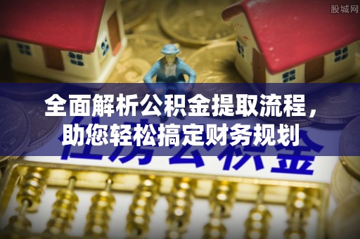 建昌全面解析公积金提取流程，助您轻松搞定财务规划