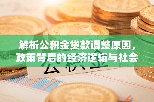 建昌解析公积金贷款调整原因，政策背后的经济逻辑与社会影响