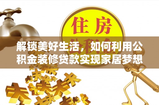 建昌解锁美好生活，如何利用公积金装修贷款实现家居梦想