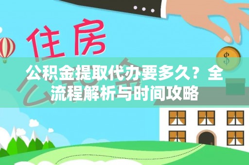 建昌公积金提取代办要多久？全流程解析与时间攻略