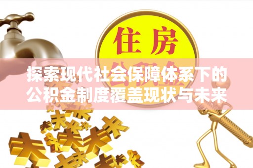 建昌探索现代社会保障体系下的公积金制度覆盖现状与未来发展