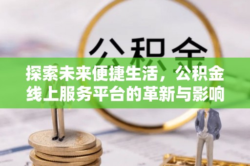建昌探索未来便捷生活，公积金线上服务平台的革新与影响