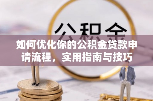 建昌如何优化你的公积金贷款申请流程，实用指南与技巧