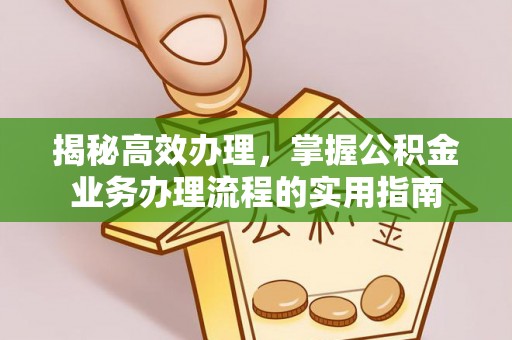 建昌揭秘高效办理，掌握公积金业务办理流程的实用指南