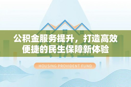 建昌公积金服务提升，打造高效便捷的民生保障新体验