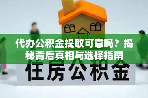 建昌代办公积金提取可靠吗？揭秘背后真相与选择指南