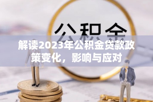 建昌解读2023年公积金贷款政策变化，影响与应对