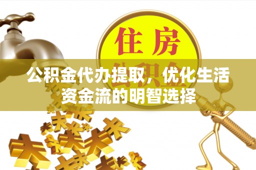 建昌公积金代办提取，优化生活资金流的明智选择