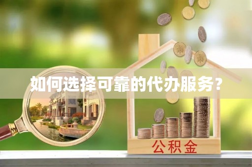 建昌如何选择可靠的代办服务？
