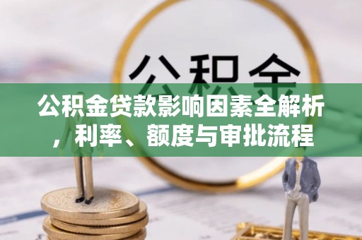 建昌公积金贷款影响因素全解析，利率、额度与审批流程