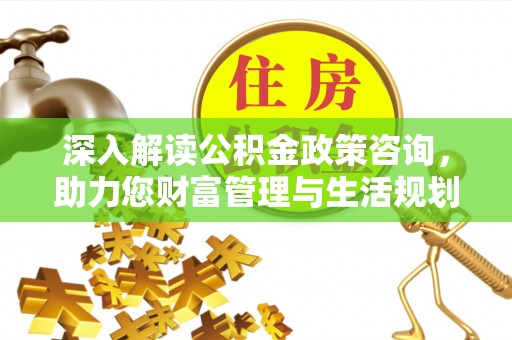 建昌深入解读公积金政策咨询，助力您财富管理与生活规划
