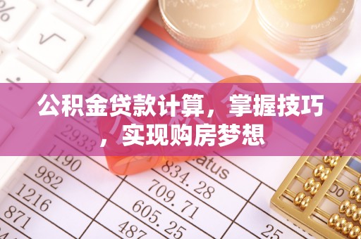 建昌公积金贷款计算，掌握技巧，实现购房梦想