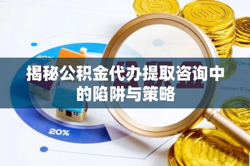 建昌揭秘公积金代办提取咨询中的陷阱与策略