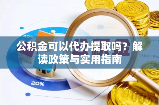 建昌公积金可以代办提取吗？解读政策与实用指南