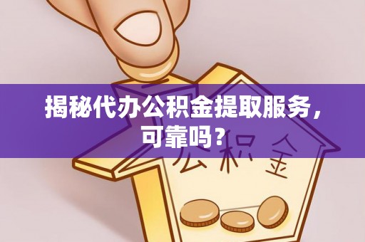 建昌揭秘代办公积金提取服务，可靠吗？