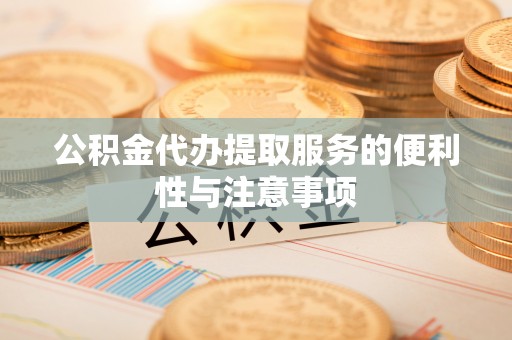 建昌公积金代办提取服务的便利性与注意事项