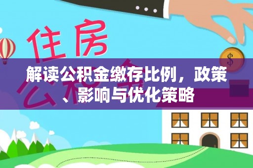 建昌解读公积金缴存比例，政策、影响与优化策略