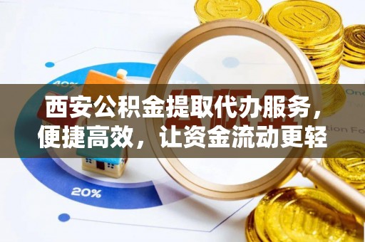 建昌西安公积金提取代办服务，便捷高效，让资金流动更轻松