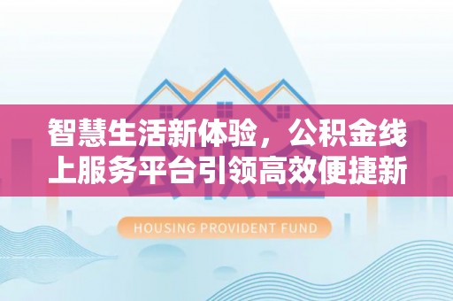建昌智慧生活新体验，公积金线上服务平台引领高效便捷新潮流