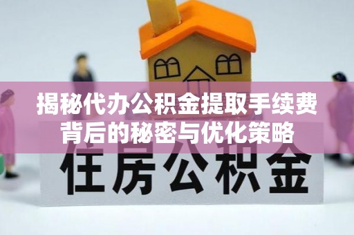 建昌揭秘代办公积金提取手续费背后的秘密与优化策略