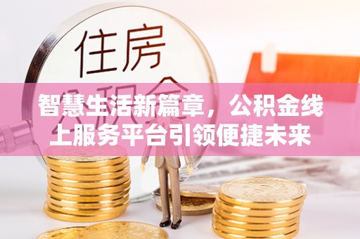 建昌智慧生活新篇章，公积金线上服务平台引领便捷未来