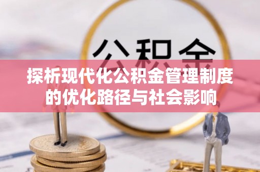 建昌探析现代化公积金管理制度的优化路径与社会影响