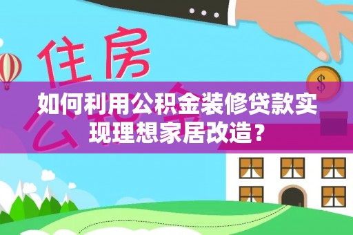 建昌如何利用公积金装修贷款实现理想家居改造？