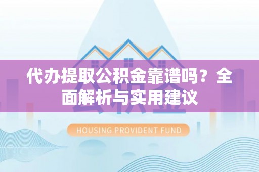 建昌代办提取公积金靠谱吗？全面解析与实用建议