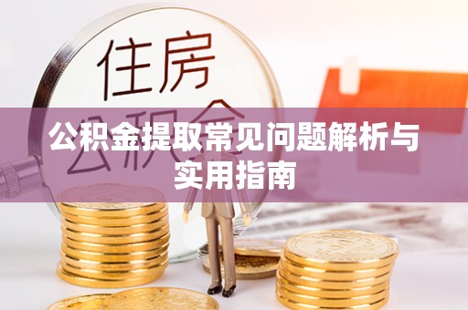建昌公积金提取常见问题解析与实用指南