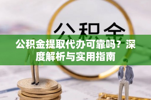 建昌公积金提取代办可靠吗？深度解析与实用指南