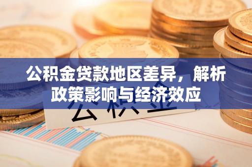 建昌公积金贷款地区差异，解析政策影响与经济效应